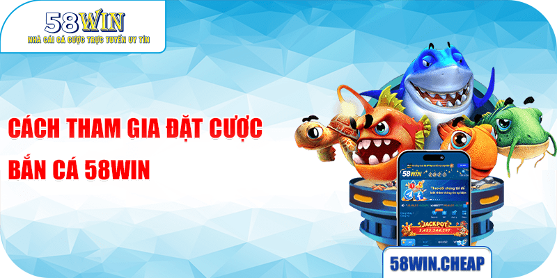 Cách tham gia đặt cược Bắn cá 58win
