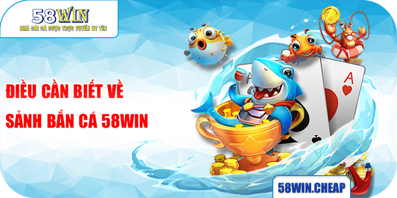 Điều cần biết về sảnh bắn cá 58win